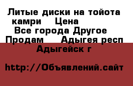 Литые диски на тойота камри. › Цена ­ 14 000 - Все города Другое » Продам   . Адыгея респ.,Адыгейск г.